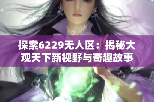 探索6229无人区：揭秘大观天下新视野与奇趣故事