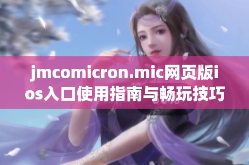 jmcomicron.mic网页版ios入口使用指南与畅玩技巧分享