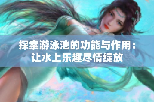 探索游泳池的功能与作用：让水上乐趣尽情绽放