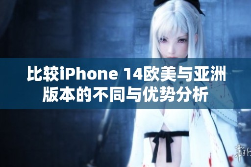 比较iPhone 14欧美与亚洲版本的不同与优势分析