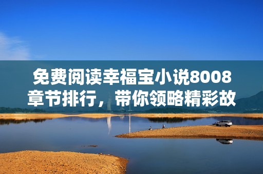 免费阅读幸福宝小说8008章节排行，带你领略精彩故事