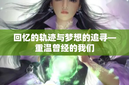 回忆的轨迹与梦想的追寻—重温曾经的我们