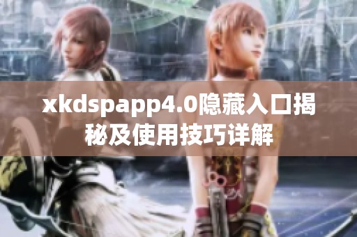 xkdspapp4.0隐藏入口揭秘及使用技巧详解