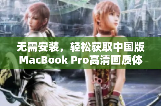 无需安装，轻松获取中国版MacBook Pro高清画质体验