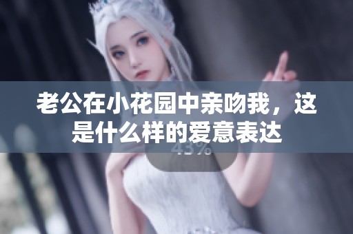 老公在小花园中亲吻我，这是什么样的爱意表达