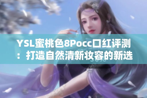 YSL蜜桃色8Pocc口红评测：打造自然清新妆容的新选择