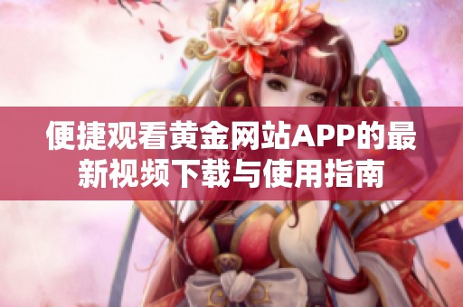 便捷观看黄金网站APP的最新视频下载与使用指南