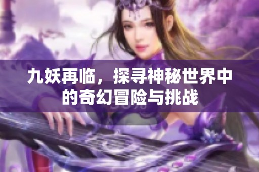 九妖再临，探寻神秘世界中的奇幻冒险与挑战