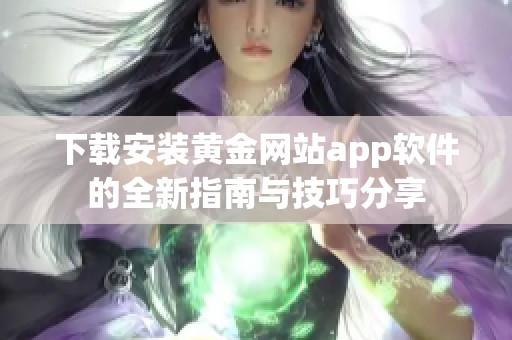 下载安装黄金网站app软件的全新指南与技巧分享