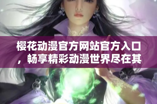 樱花动漫官方网站官方入口，畅享精彩动漫世界尽在其中