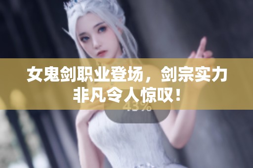 女鬼剑职业登场，剑宗实力非凡令人惊叹！