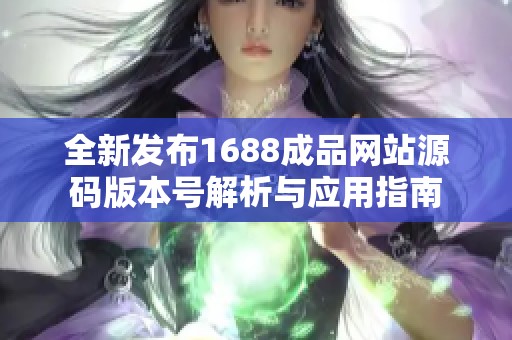 全新发布1688成品网站源码版本号解析与应用指南