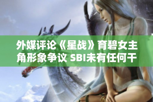 外媒评论《星战》育碧女主角形象争议 SBI未有任何干预