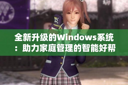 全新升级的Windows系统：助力家庭管理的智能好帮手