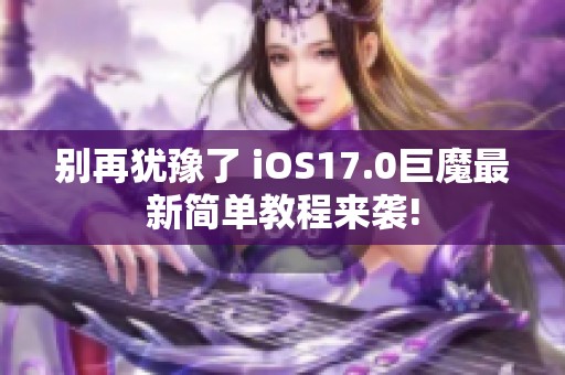 别再犹豫了 iOS17.0巨魔最新简单教程来袭!