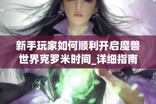 新手玩家如何顺利开启魔兽世界克罗米时间_详细指南