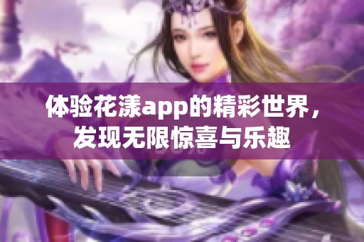 体验花漾app的精彩世界，发现无限惊喜与乐趣