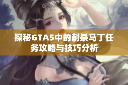 探秘GTA5中的刺杀马丁任务攻略与技巧分析