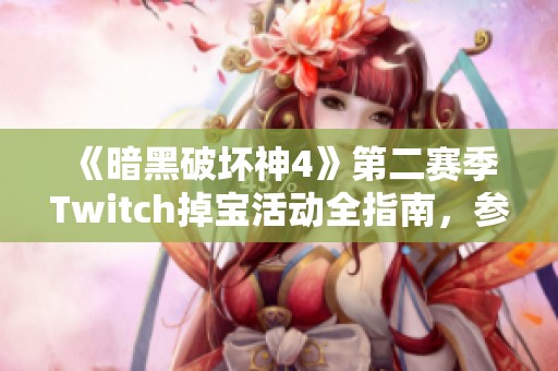 《暗黑破坏神4》第二赛季Twitch掉宝活动全指南，参与赢取丰厚装备奖励