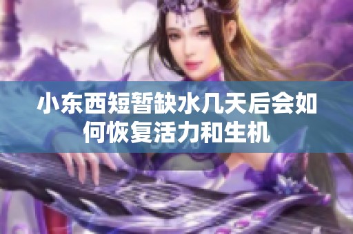 小东西短暂缺水几天后会如何恢复活力和生机