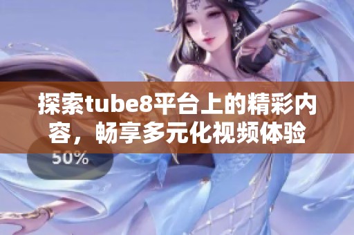 探索tube8平台上的精彩内容，畅享多元化视频体验