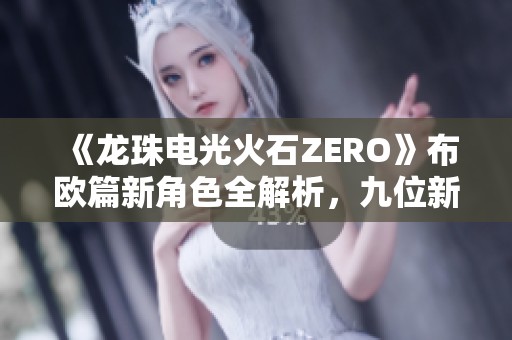 《龙珠电光火石ZERO》布欧篇新角色全解析，九位新面孔惊艳亮相