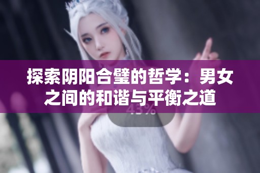 探索阴阳合璧的哲学：男女之间的和谐与平衡之道