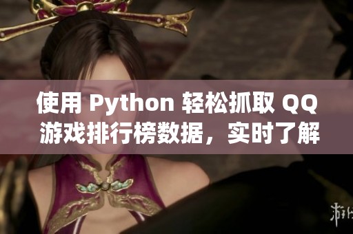 使用 Python 轻松抓取 QQ 游戏排行榜数据，实时了解热游动态