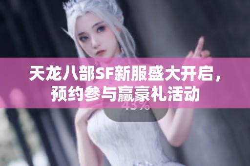 天龙八部SF新服盛大开启，预约参与赢豪礼活动