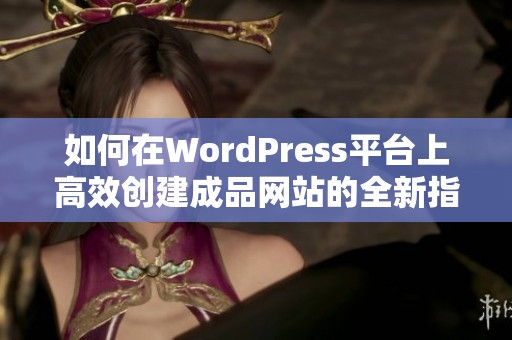 如何在WordPress平台上高效创建成品网站的全新指南