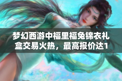 梦幻西游中福里福兔锦衣礼盒交易火热，最高报价达1万