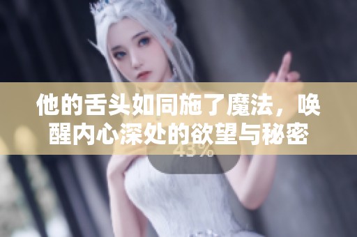 他的舌头如同施了魔法，唤醒内心深处的欲望与秘密