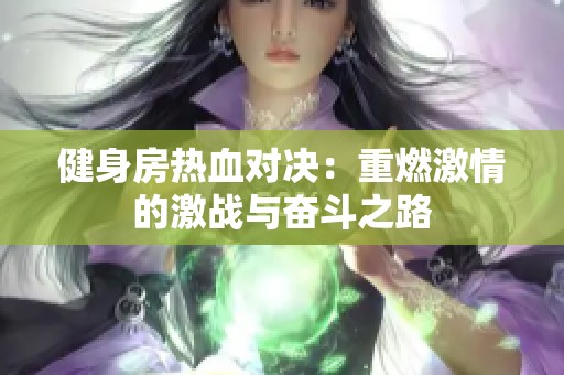 健身房热血对决：重燃激情的激战与奋斗之路