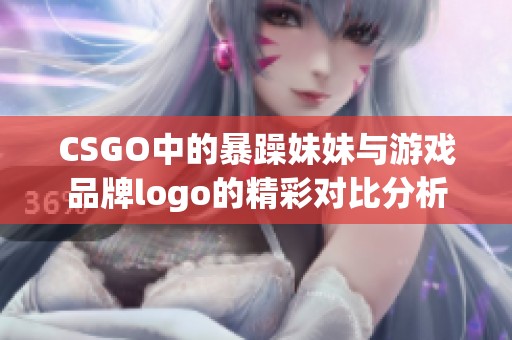 CSGO中的暴躁妹妹与游戏品牌logo的精彩对比分析