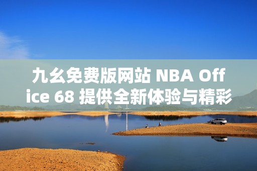 九幺免费版网站 NBA Office 68 提供全新体验与精彩内容