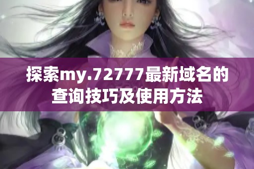 探索my.72777最新域名的查询技巧及使用方法