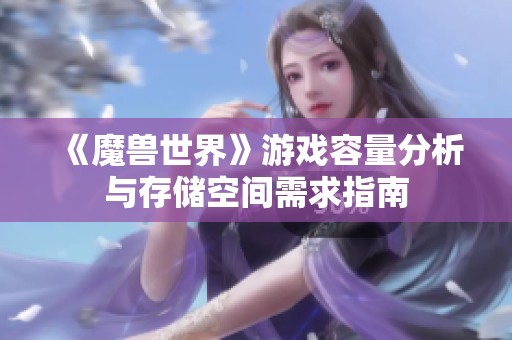 《魔兽世界》游戏容量分析与存储空间需求指南