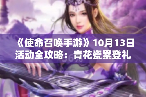 《使命召唤手游》10月13日活动全攻略：青花瓷累登礼与吾皇猫大揭秘