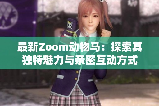 最新Zoom动物马：探索其独特魅力与亲密互动方式