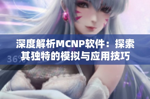 深度解析MCNP软件：探索其独特的模拟与应用技巧