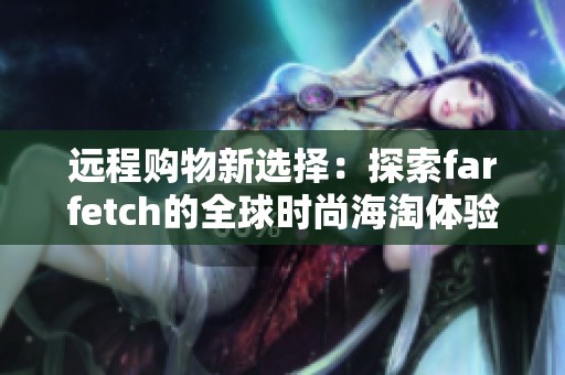 远程购物新选择：探索farfetch的全球时尚海淘体验