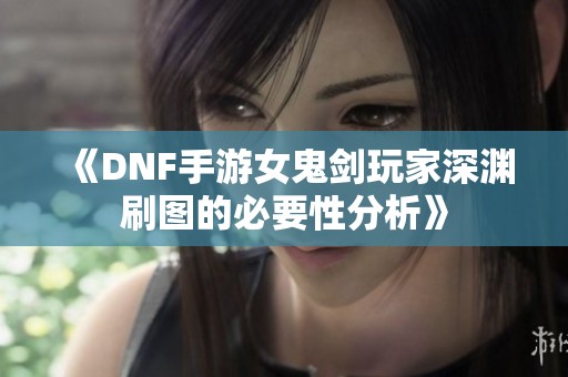 《DNF手游女鬼剑玩家深渊刷图的必要性分析》