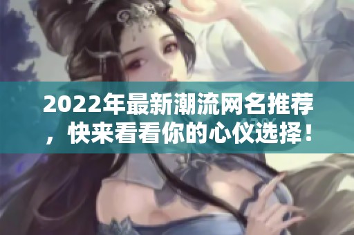 2022年最新潮流网名推荐，快来看看你的心仪选择！