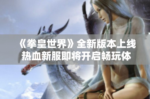 《拳皇世界》全新版本上线 热血新服即将开启畅玩体验