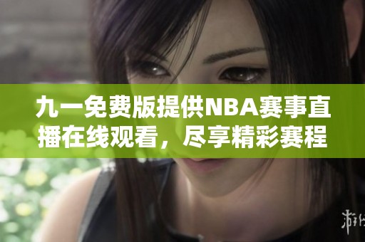 九一免费版提供NBA赛事直播在线观看，尽享精彩赛程