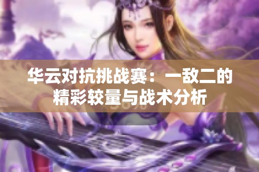 华云对抗挑战赛：一敌二的精彩较量与战术分析