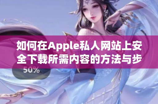 如何在Apple私人网站上安全下载所需内容的方法与步骤