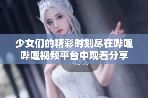 少女们的精彩时刻尽在哔哩哔哩视频平台中观看分享