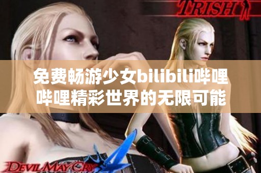 免费畅游少女bilibili哔哩哔哩精彩世界的无限可能