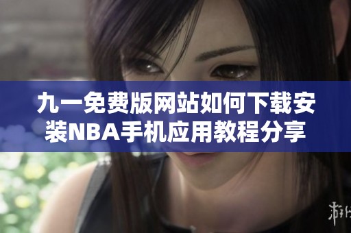 九一免费版网站如何下载安装NBA手机应用教程分享